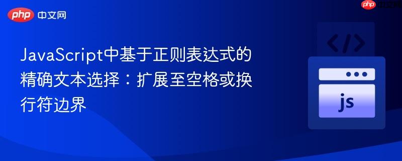 JavaScript中基于正则表达式的精确文本选择：扩展至空格或换行符边界
