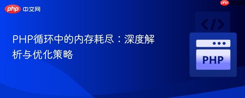 PHP循环中的内存耗尽：深度解析与优化策略
