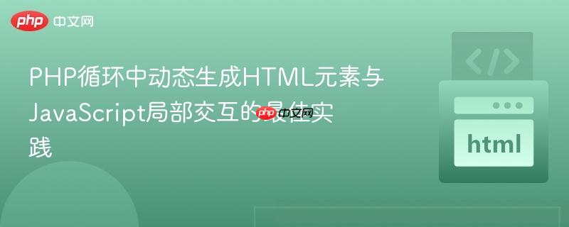 PHP循环中动态生成HTML元素与JavaScript局部交互的最佳实践