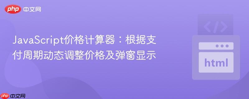JavaScript价格计算器：根据支付周期动态调整价格及弹窗显示