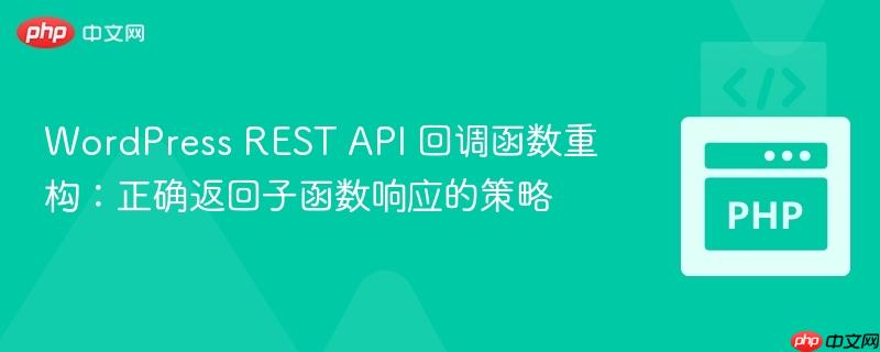 WordPress REST API 回调函数重构：正确返回子函数响应的策略