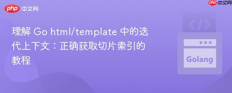 理解 Go html/template 中的迭代上下文：正确获取切片索引的教程