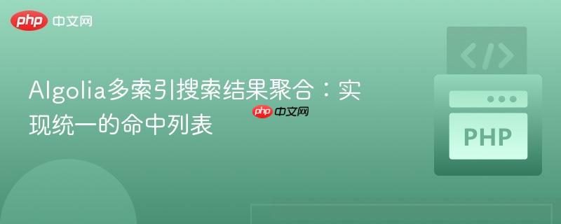 Algolia多索引搜索结果聚合：实现统一的命中列表