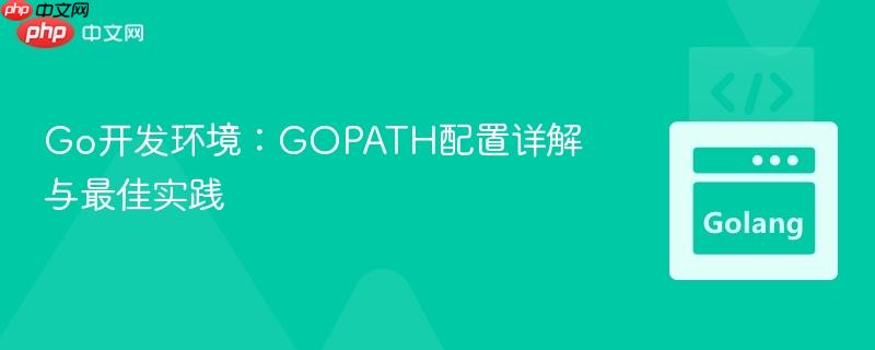 Go开发环境：GOPATH配置详解与最佳实践