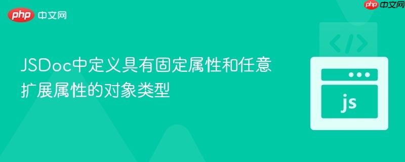 JSDoc中定义具有固定属性和任意扩展属性的对象类型