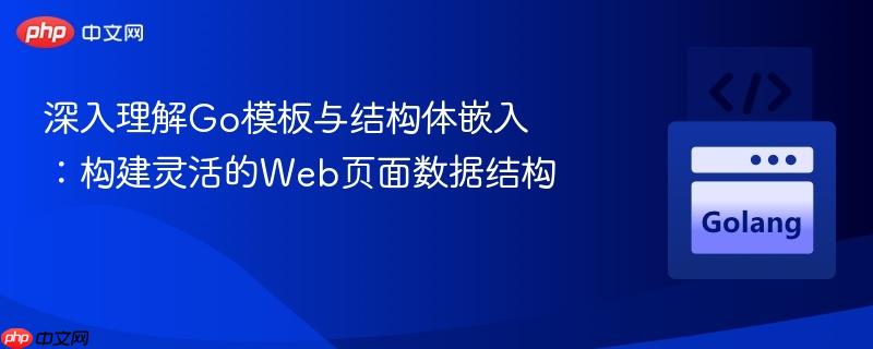 深入理解Go模板与结构体嵌入：构建灵活的Web页面数据结构