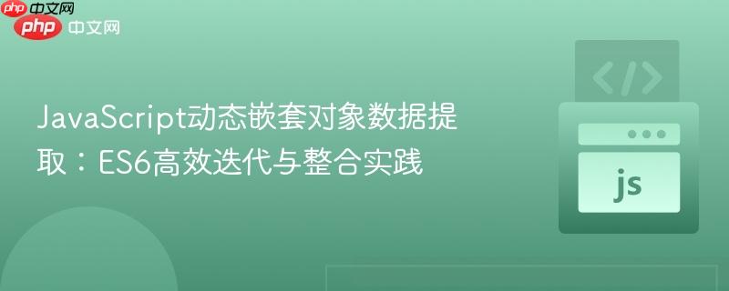 JavaScript动态嵌套对象数据提取：ES6高效迭代与整合实践