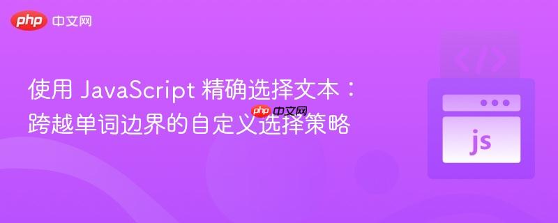 使用 JavaScript 精确选择文本：跨越单词边界的自定义选择策略