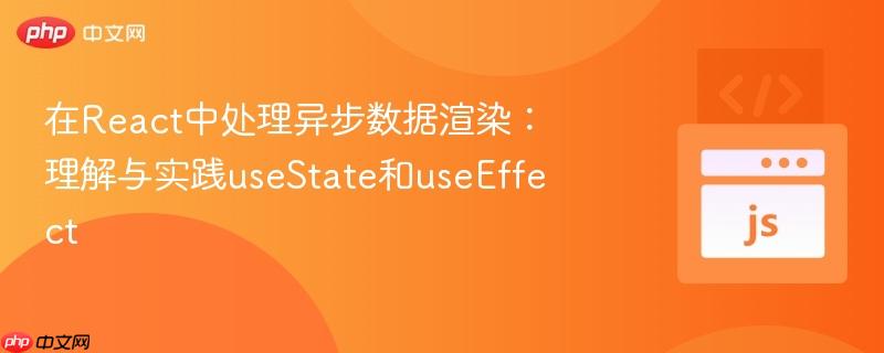 在React中处理异步数据渲染：理解与实践useState和useEffect