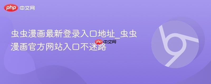 虫虫漫画最新登录入口地址_虫虫漫画官方网站入口不迷路
