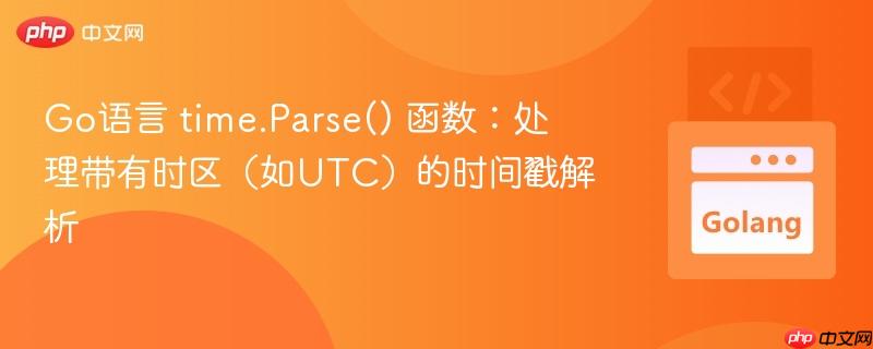 Go语言 time.Parse() 函数：处理带有时区（如UTC）的时间戳解析
