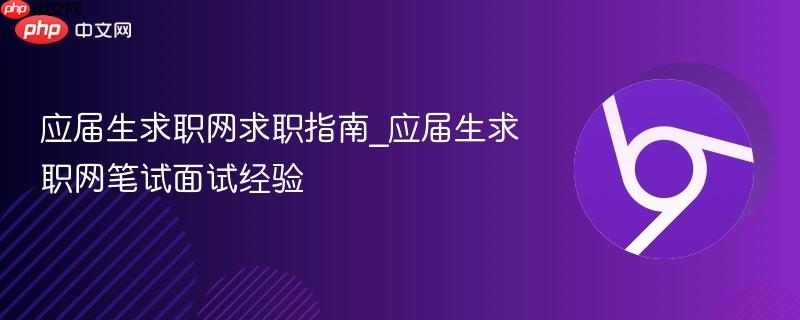 应届生求职网求职指南_应届生求职网笔试面试经验