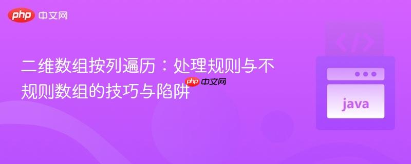 二维数组按列遍历：处理规则与不规则数组的技巧与陷阱