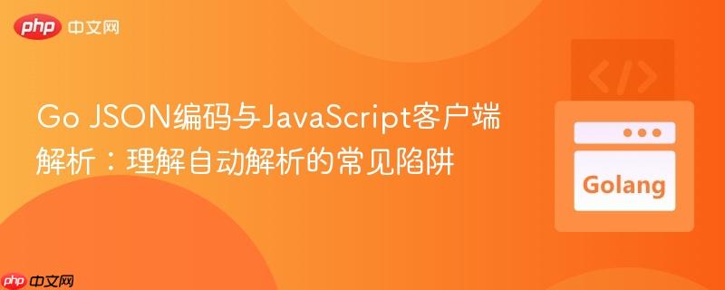 Go JSON编码与JavaScript客户端解析：理解自动解析的常见陷阱