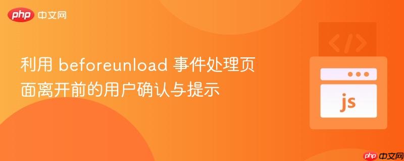 利用 beforeunload 事件处理页面离开前的用户确认与提示