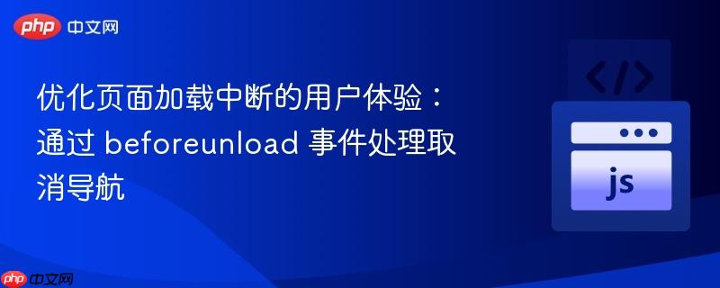 优化页面加载中断的用户体验：通过 beforeunload 事件处理取消导航