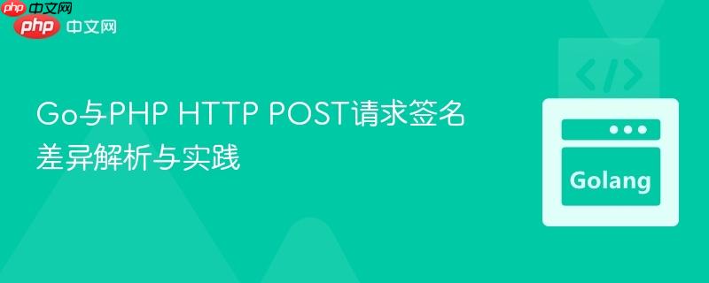 Go与PHP HTTP POST请求签名差异解析与实践