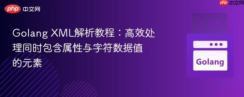Golang XML解析教程：高效处理同时包含属性与字符数据值的元素