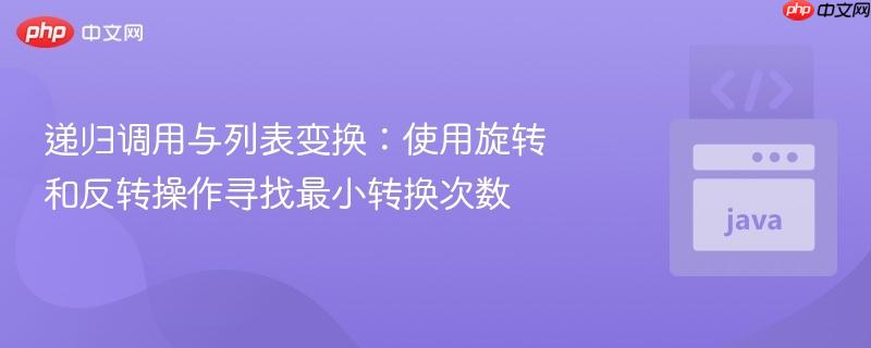 递归调用与列表变换：使用旋转和反转操作寻找最小转换次数