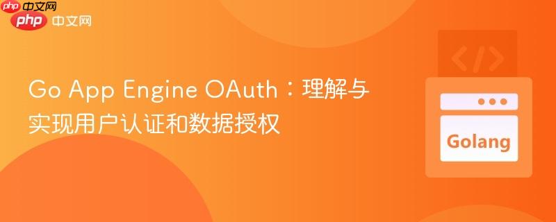 Go App Engine OAuth：理解与实现用户认证和数据授权