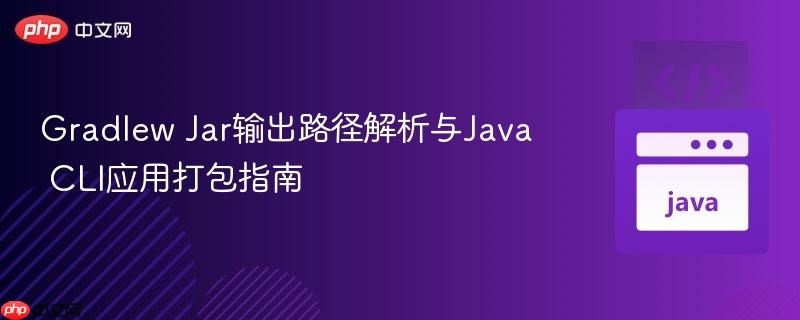 Gradlew Jar输出路径解析与Java CLI应用打包指南