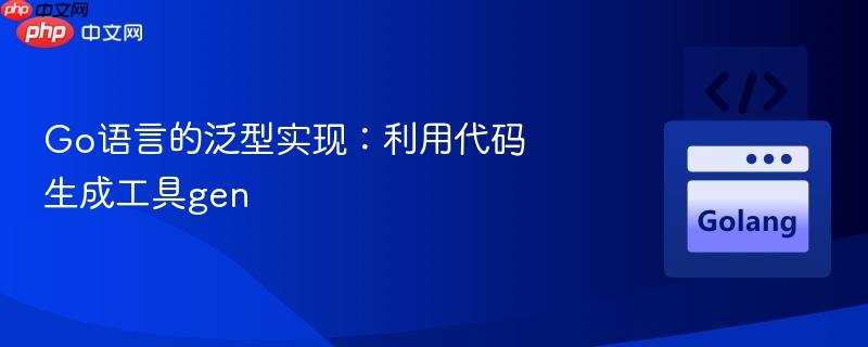 Go语言的泛型实现：利用代码生成工具gen