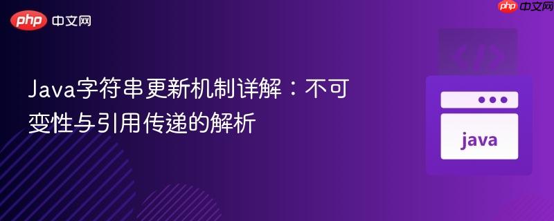 Java字符串更新机制详解：不可变性与引用传递的解析
