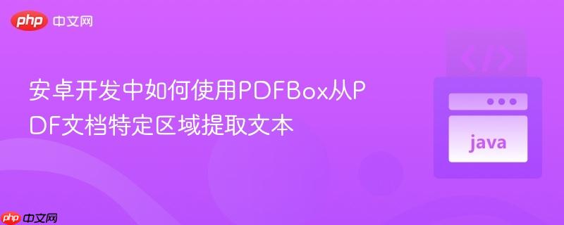 安卓开发中如何使用PDFBox从PDF文档特定区域提取文本