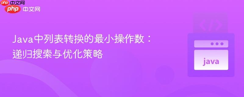 Java中列表转换的最小操作数：递归搜索与优化策略