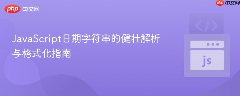 JavaScript日期字符串的健壮解析与格式化指南