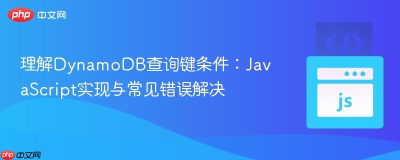 理解DynamoDB查询键条件：JavaScript实现与常见错误解决