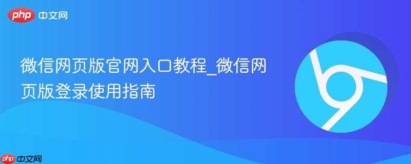 微信网页版官网入口教程_微信网页版登录使用指南