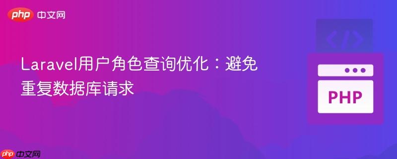 Laravel用户角色查询优化：避免重复数据库请求