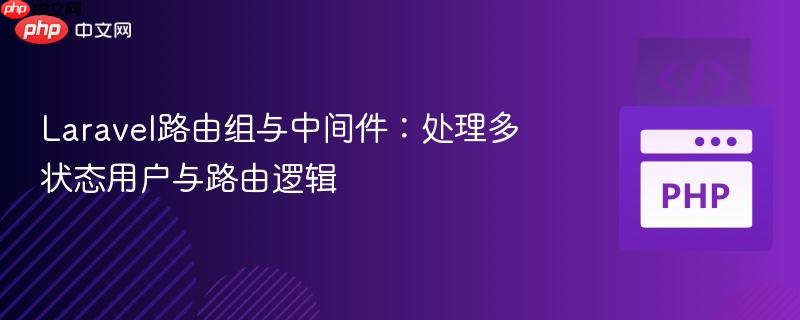 Laravel路由组与中间件：处理多状态用户与路由逻辑