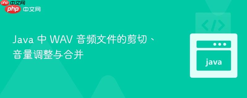 Java 中 WAV 音频文件的剪切、音量调整与合并