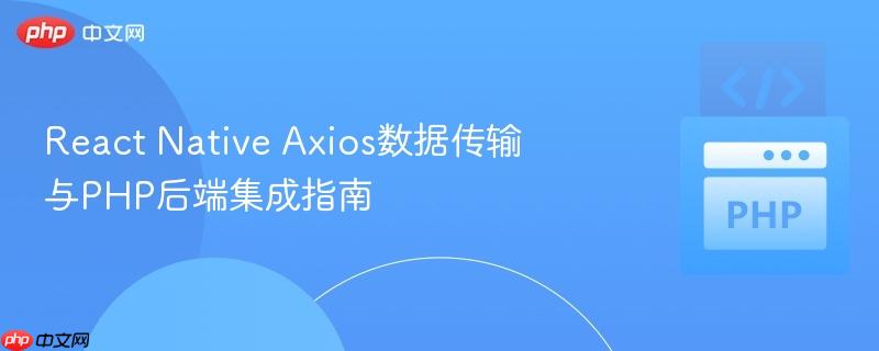 React Native Axios数据传输与PHP后端集成指南
