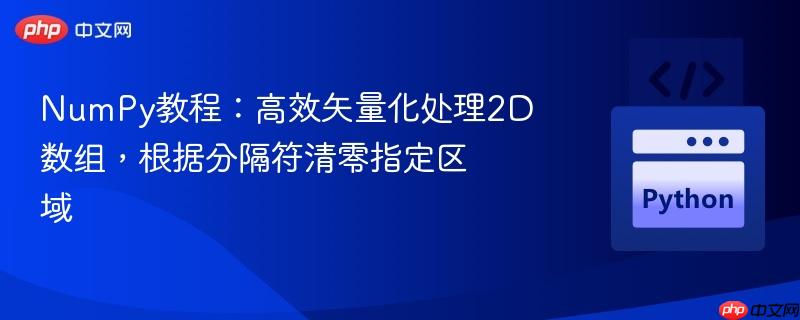 NumPy教程：高效矢量化处理2D数组，根据分隔符清零指定区域