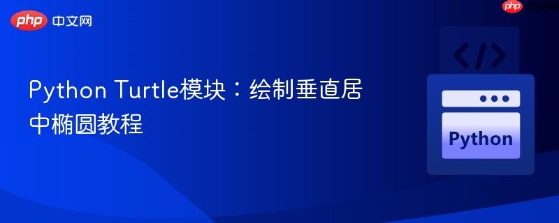 Python Turtle模块：绘制垂直居中椭圆教程