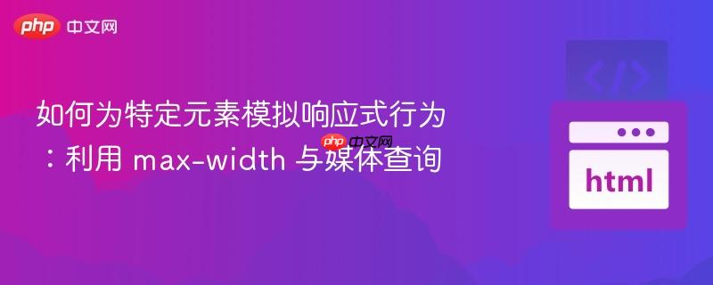 如何为特定元素模拟响应式行为：利用 max-width 与媒体查询