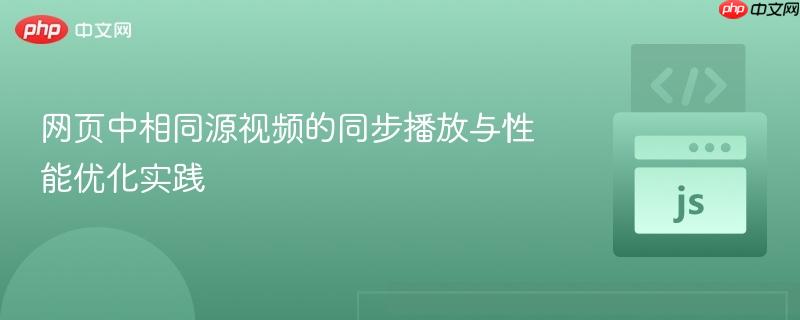 网页中相同源视频的同步播放与性能优化实践