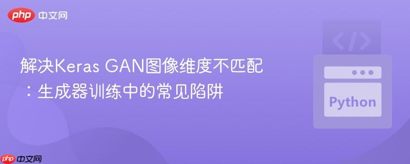 解决Keras GAN图像维度不匹配：生成器训练中的常见陷阱