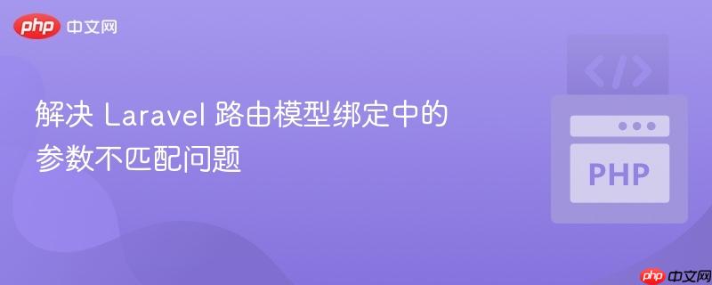 解决 Laravel 路由模型绑定中的参数不匹配问题