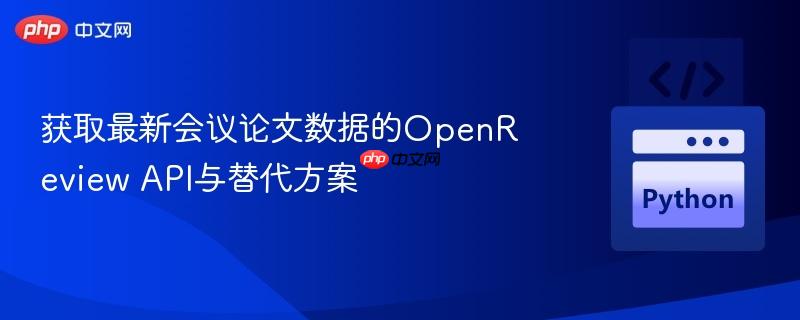 获取最新会议论文数据的openreview api与替代方案