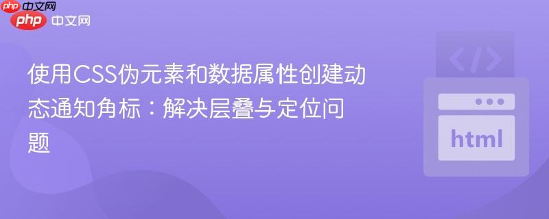 使用CSS伪元素和数据属性创建动态通知角标：解决层叠与定位问题
