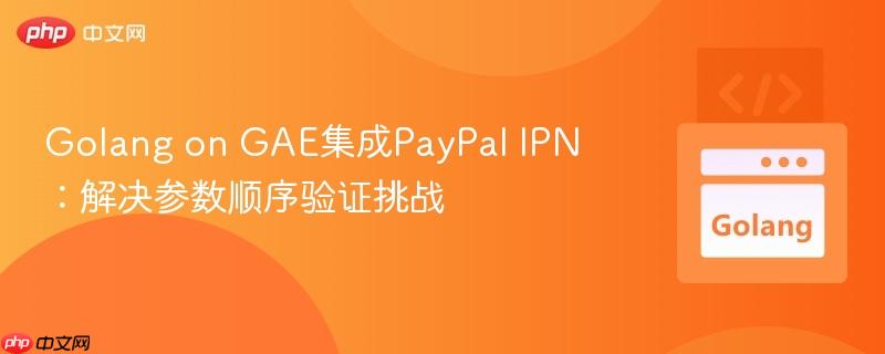 Golang on GAE集成PayPal IPN：解决参数顺序验证挑战
