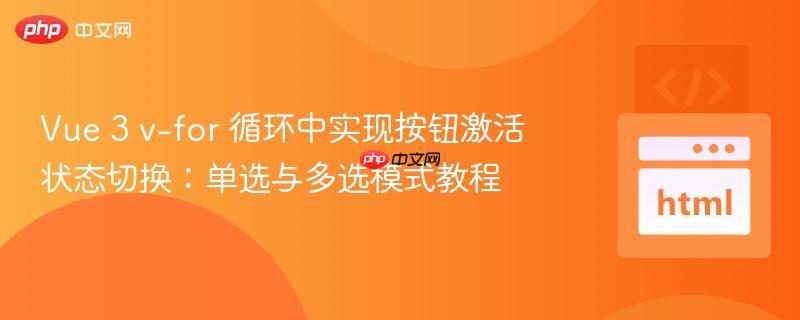 Vue 3 v-for 循环中实现按钮激活状态切换：单选与多选模式教程