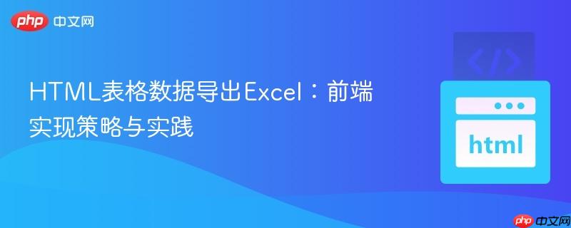 HTML表格数据导出Excel：前端实现策略与实践