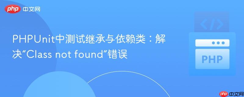 PHPUnit中测试继承与依赖类：解决“Class not found”错误