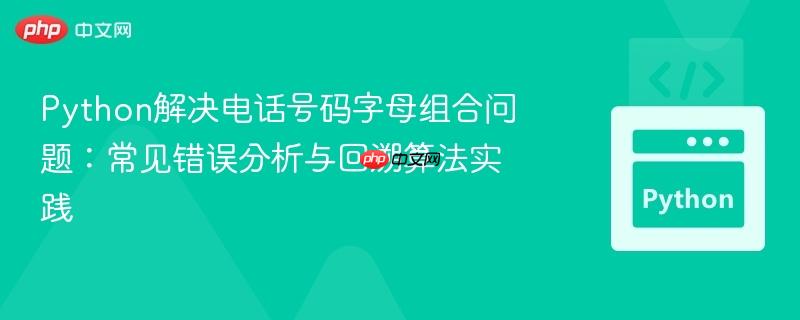 Python解决电话号码字母组合问题：常见错误分析与回溯算法实践