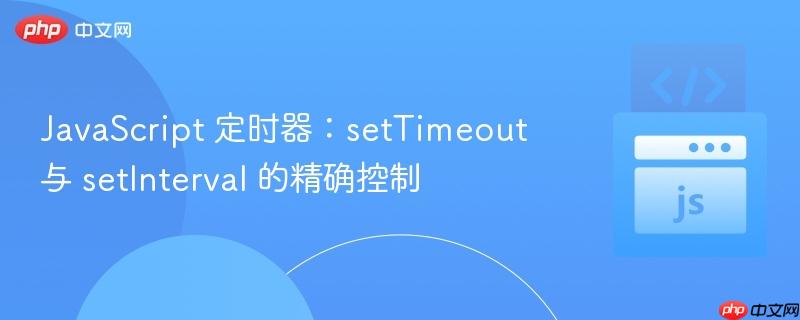 JavaScript 定时器：setTimeout 与 setInterval 的精确控制